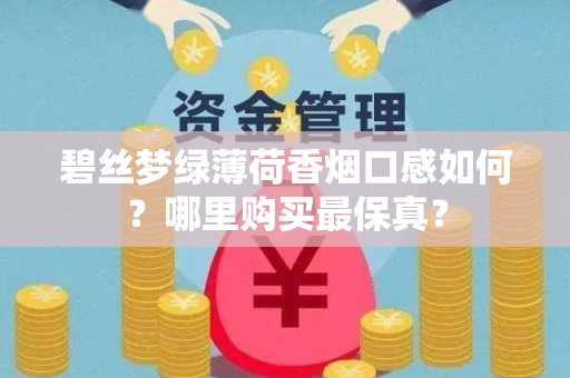 碧丝梦绿薄荷香烟口感如何？哪里购买最保真？